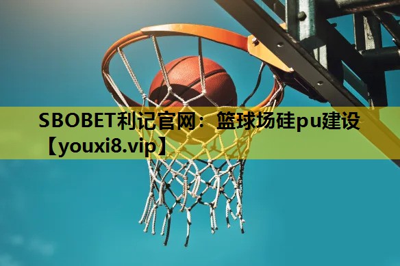 SBOBET利記官網：籃球場矽pu建設
