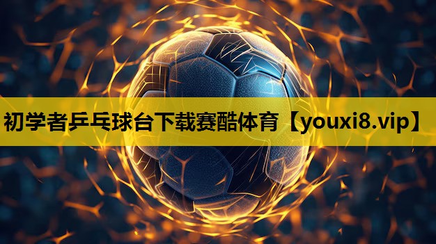 初學者乒乓球台下載賽酷體育