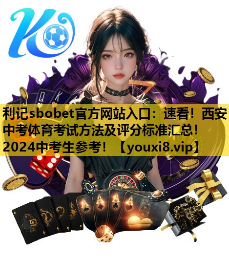 利記sbobet官方網站入口：速看！西安中考體育考試方法及評分標準匯總！2024中考生參考！