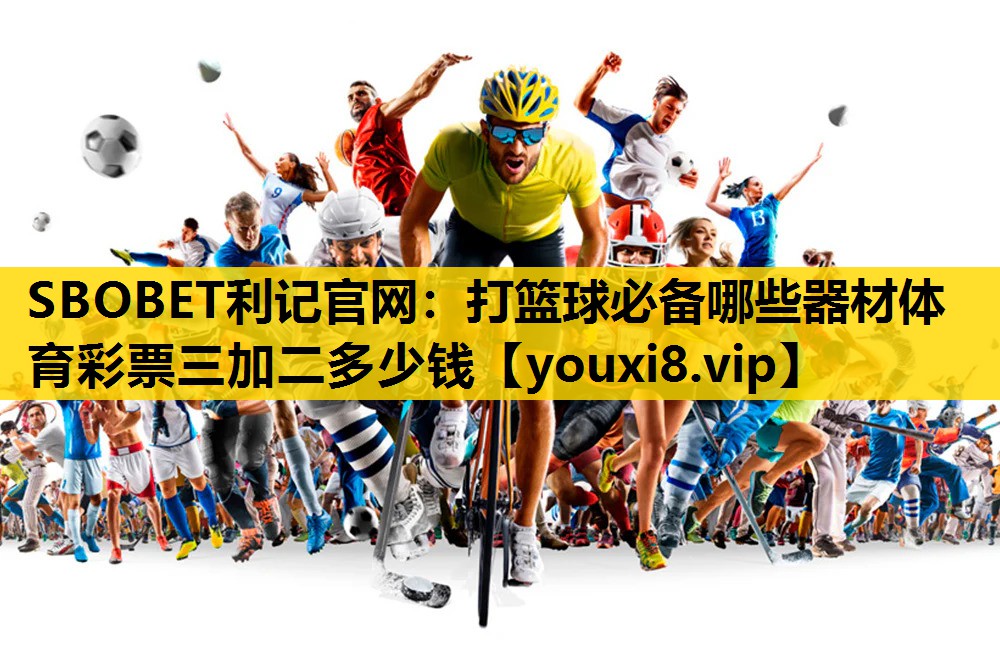 SBOBET利記官網：打籃球必備哪些器材體育彩票三加二多少錢