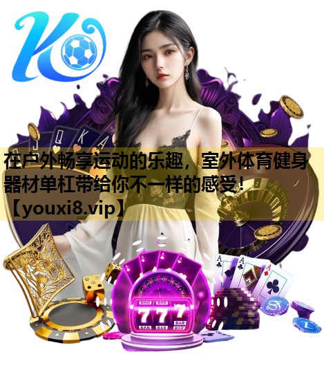 在戶外暢享運動的樂趣，室外體育健身器材單杠帶給你不一樣的感受！