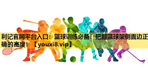 籃球訓練必備！把握籃球架側麵邊正確的高度！