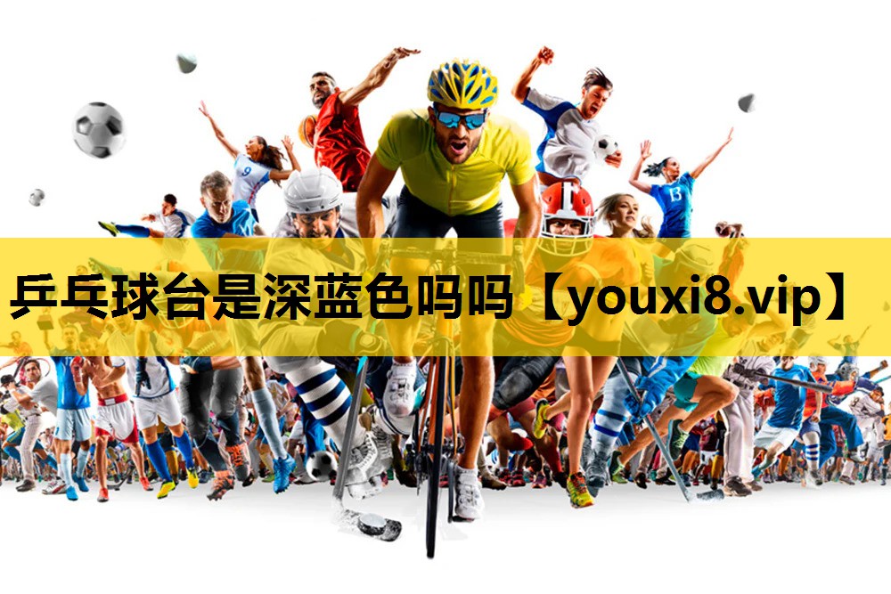 乒乓球台是深藍色嗎嗎