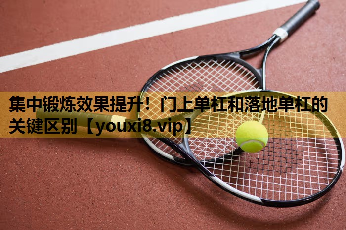 集中鍛煉效果提升！門上單杠和落地單杠的關鍵區別