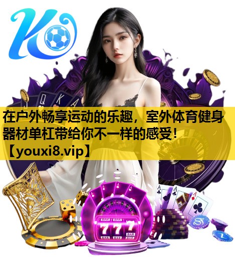 在戶外暢享運動的樂趣，室外體育健身器材單杠帶給你不一樣的感受！