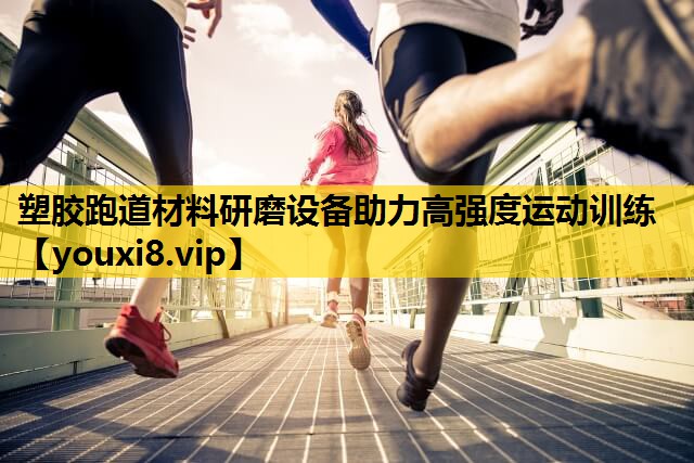 塑膠跑道材料研磨設備助力高強度運動訓練