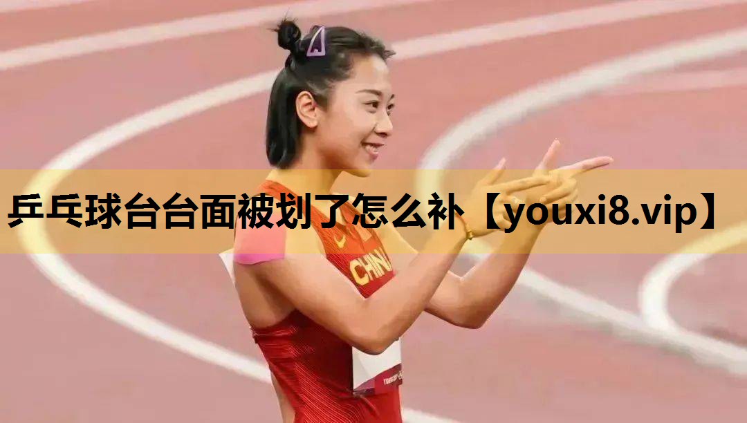 乒乓球台台麵被劃了怎麽補